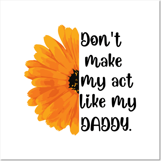 Don't Make Me Act Like My Daddy T-shirt Wall Art by teecrafts